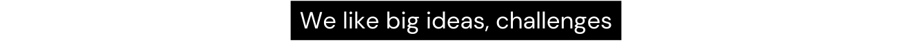 We like big ideas challenges